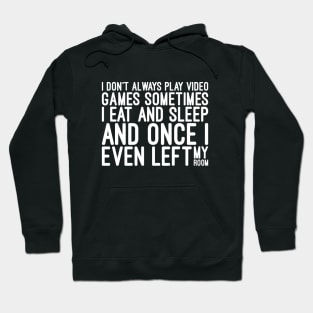 I Don't Always Play Video Games Sometimes I Eat And Sleep And Once I Even Left My Room - Funny Sayings Hoodie